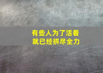 有些人为了活着 就已经拼尽全力